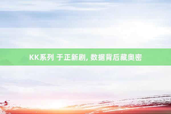 KK系列 于正新剧， 数据背后藏奥密