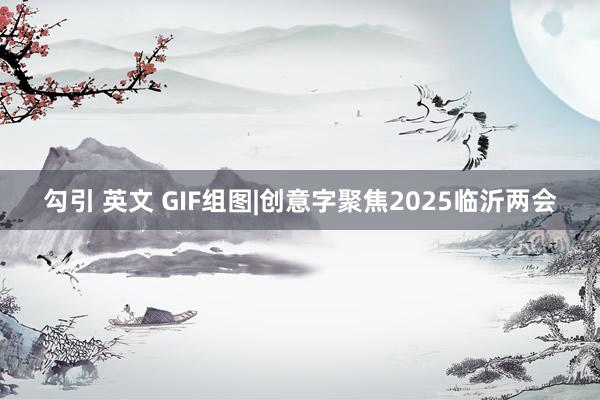 勾引 英文 GIF组图|创意字聚焦2025临沂两会