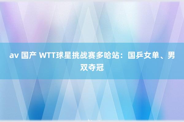 av 国产 WTT球星挑战赛多哈站：国乒女单、男双夺冠