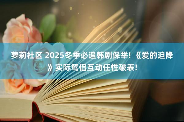 萝莉社区 2025冬季必追韩剧保举! 《爱的迫降》实际鸳侣互动任性破表!