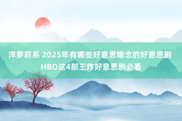 洋萝莉系 2025年有哪些好意思瞻念的好意思剧 HBO这4部王炸好意思剧必看