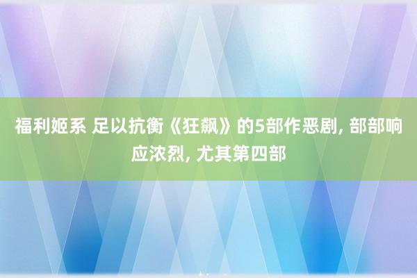 福利姬系 足以抗衡《狂飙》的5部作恶剧， 部部响应浓烈， 尤其第四部