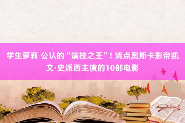 学生萝莉 公认的“演技之王”! 清点奥斯卡影帝凯文·史派西主演的10部电影