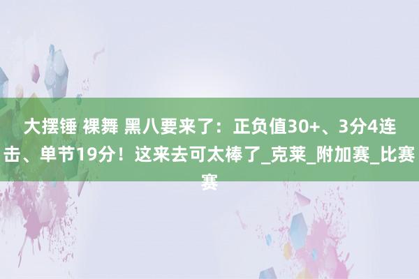 大摆锤 裸舞 黑八要来了：正负值30+、3分4连击、单节19分！这来去可太棒了_克莱_附加赛_比赛