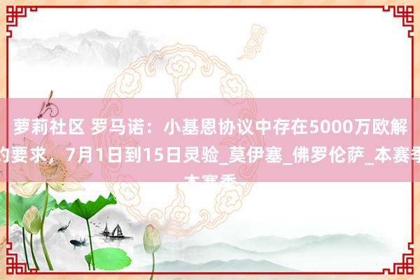 萝莉社区 罗马诺：小基恩协议中存在5000万欧解约要求，7月1日到15日灵验_莫伊塞_佛罗伦萨_本赛季